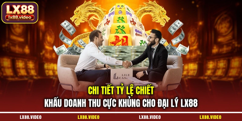 chi-tiet-ty-le-chiet-khau-doanh-thu-cuc-khung-cho-dai-ly-lx88