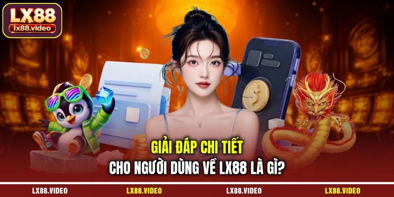 giai-dap-chi-tiet-cho-nguoi-dung-ve-lx88-la-gi