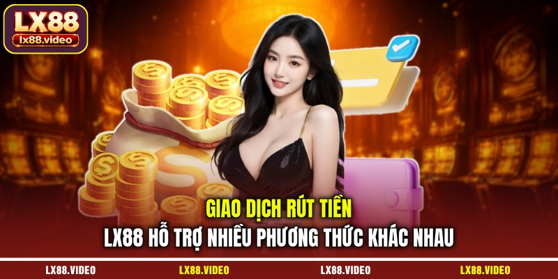 giao-dich-rut-tien-lx88-ho-tro-nhieu-phuong-thuc-khac-nhau