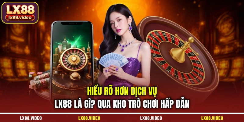 hieu-ro-hon-dich-vu-lx88-la-gi-qua-kho-tro-choi-hap-dan
