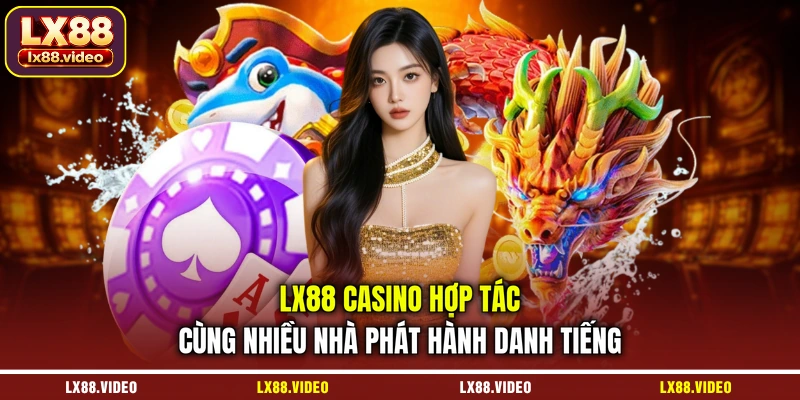 lx88-casino-hop-tac-cung-nhieu-nha-phat-hanh-danh-tieng