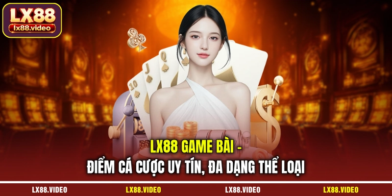 lx88-game-bai-diem-ca-cuoc-uy-tin-da-dang-the-loai