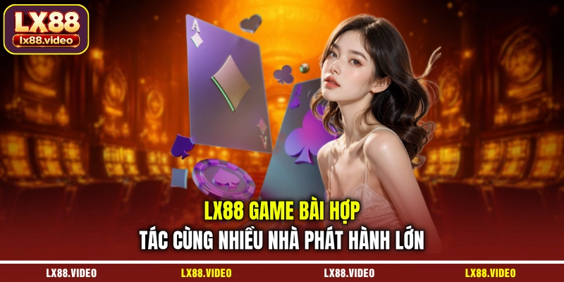lx88-game-bai-hop-tac-cung-nhieu-nha-phat-hanh-lon
