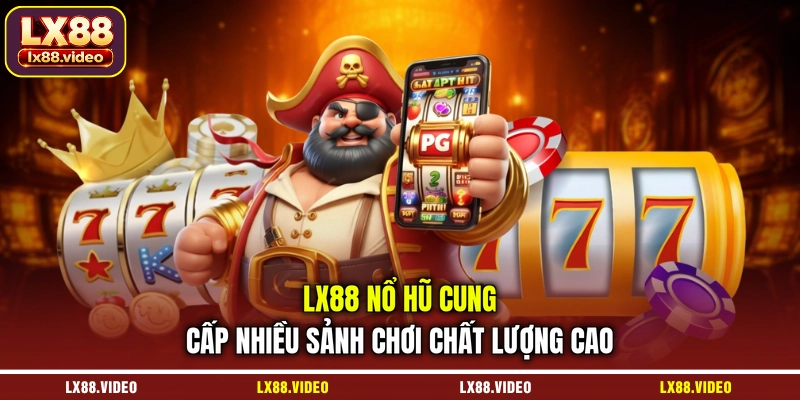 lx88-no-hu-cung-cap-nhieu-sanh-choi-chat-luong-cao