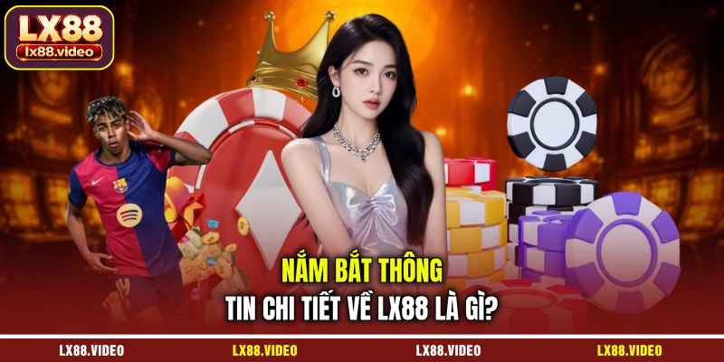 nam-bat-thong-tin-chi-tiet-ve-lx88-la-gi