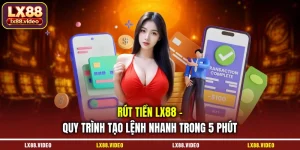 rut-tien-lx88-quy-trinh-tao-lenh-nhanh-trong-5-phut