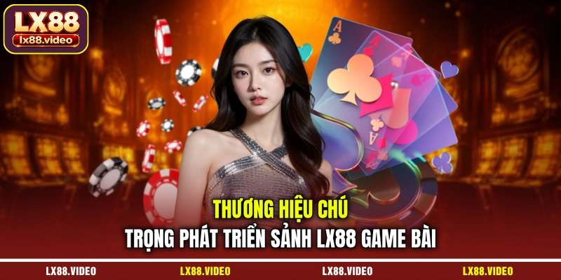 thuong-hieu-chu-trong-phat-trien-sanh-lx88-game-bai