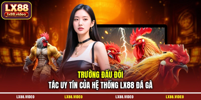 truong-dau-doi-tac-uy-tin-cua-he-thong-lx88-da-ga